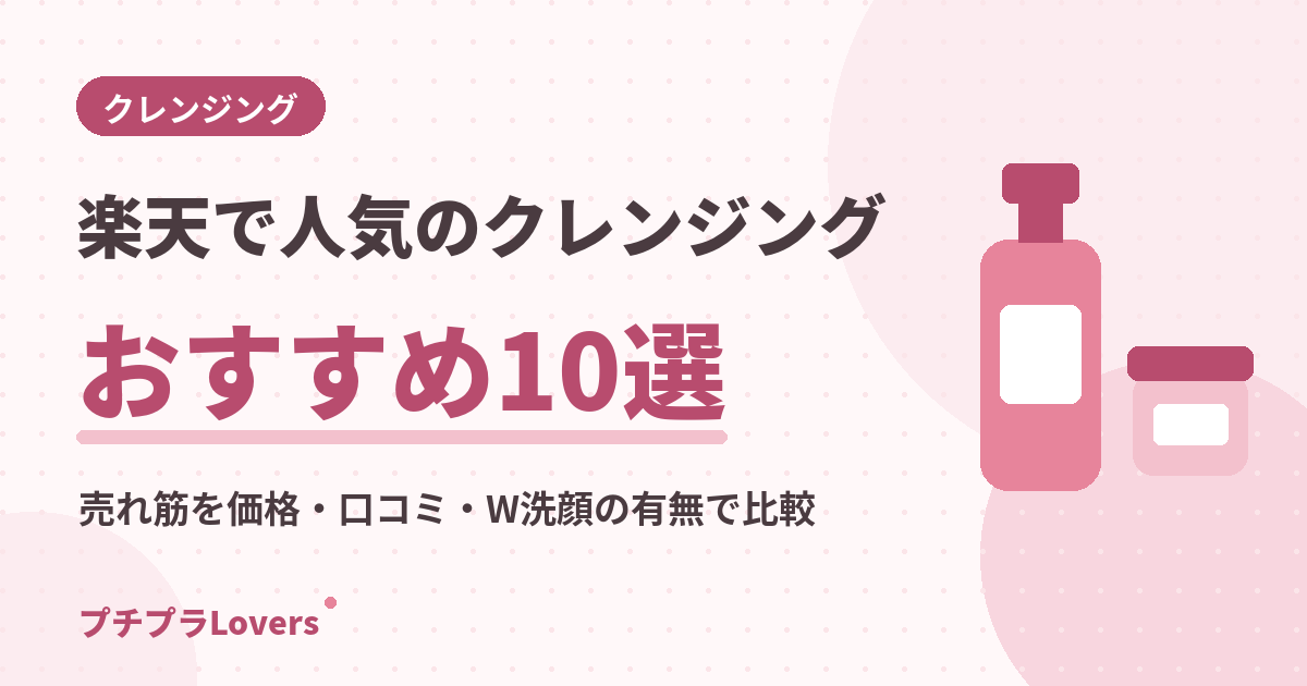 楽天で人気のクレンジングおすすめ10選｜売れ筋を価格・口コミ・W洗顔の有無で比較